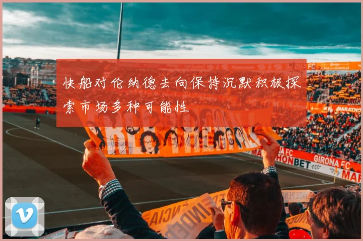 快船对伦纳德去向保持沉默积极探索市场多种可能性