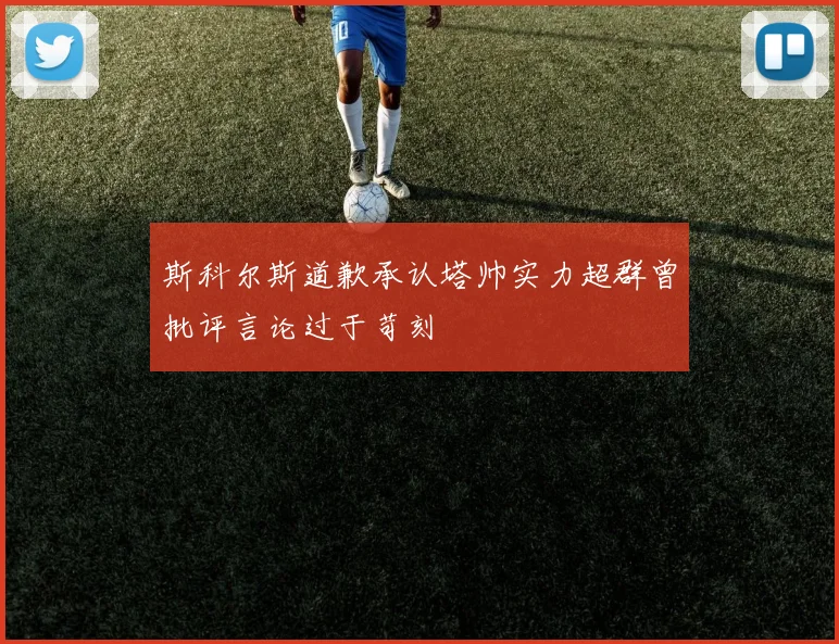 斯科尔斯道歉承认塔帅实力超群曾批评言论过于苛刻