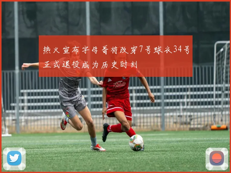热火宣布字母哥将改穿7号球衣34号正式退役成为历史时刻