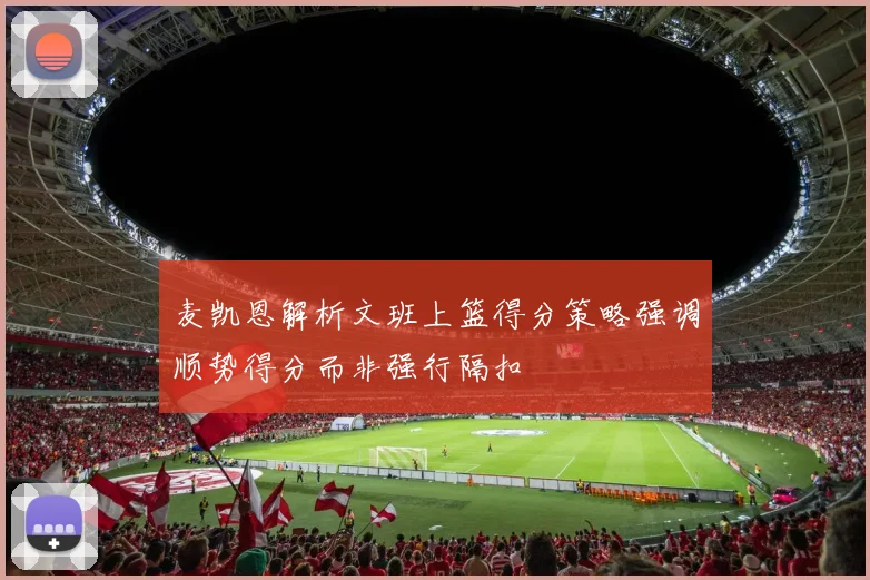 麦凯恩解析文班上篮得分策略强调顺势得分而非强行隔扣