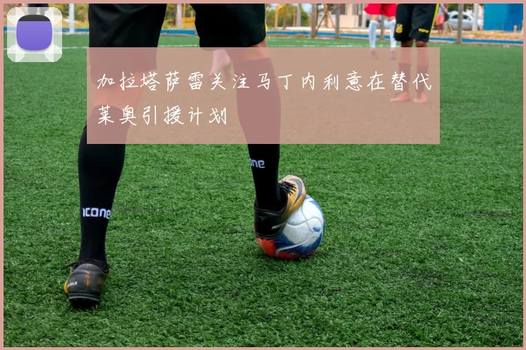加拉塔萨雷关注马丁内利意在替代莱奥引援计划